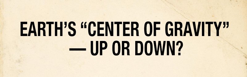 Earth's "Center of Gravity" — Up or Down?